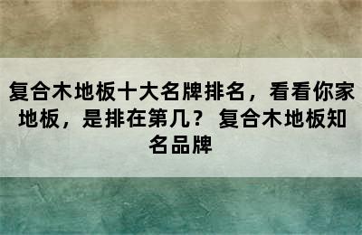 复合木地板十大名牌排名，看看你家地板，是排在第几？ 复合木地板知名品牌